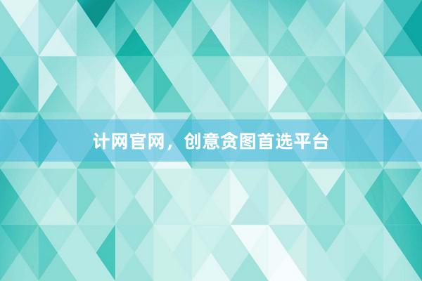 计网官网，创意贪图首选平台