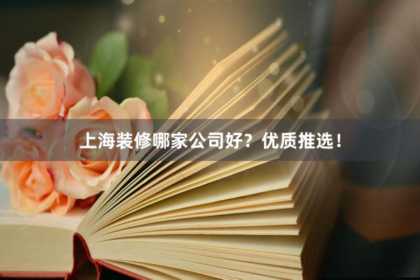 上海装修哪家公司好？优质推选！