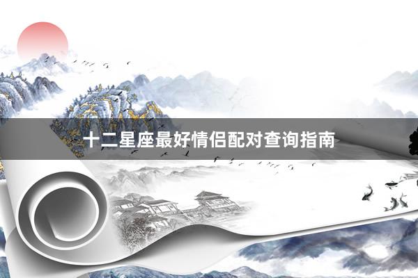十二星座最好情侣配对查询指南