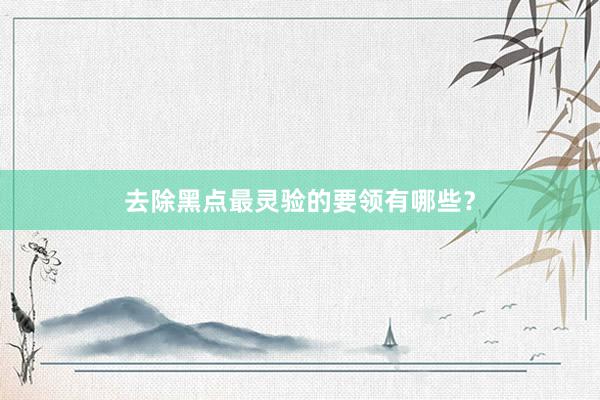 去除黑点最灵验的要领有哪些？