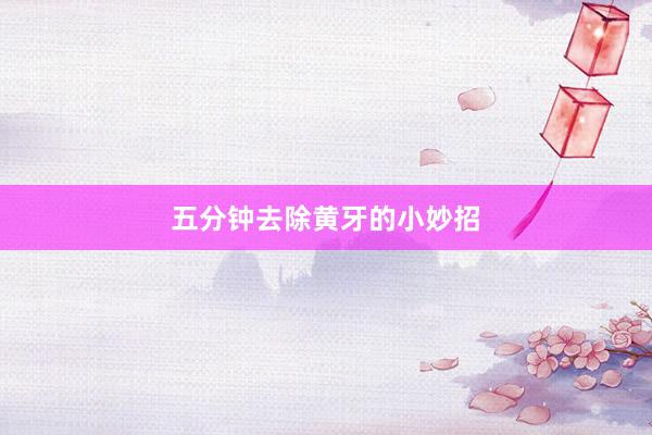 五分钟去除黄牙的小妙招