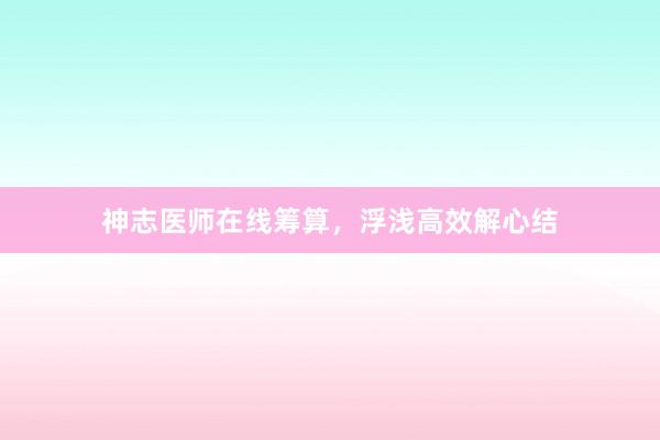 神志医师在线筹算，浮浅高效解心结
