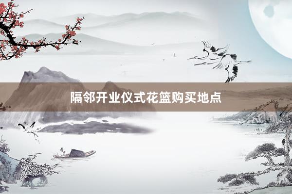 隔邻开业仪式花篮购买地点
